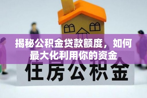 榕城揭秘公积金贷款额度，如何最大化利用你的资金