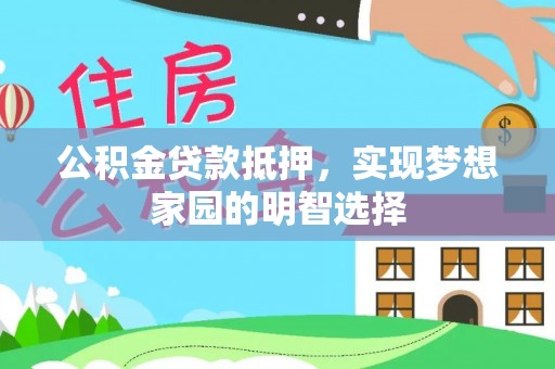榕城公积金贷款抵押，实现梦想家园的明智选择