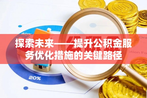 榕城探索未来——提升公积金服务优化措施的关键路径