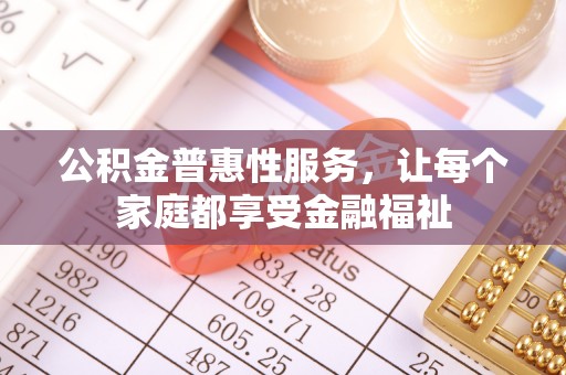 榕城公积金普惠性服务，让每个家庭都享受金融福祉