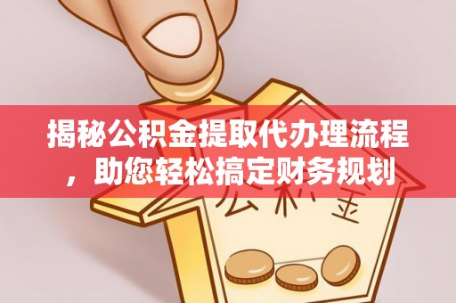 榕城揭秘公积金提取代办理流程，助您轻松搞定财务规划