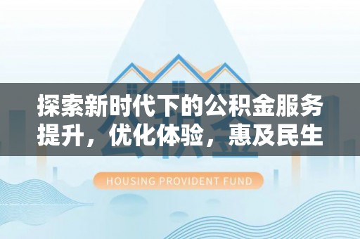榕城探索新时代下的公积金服务提升，优化体验，惠及民生