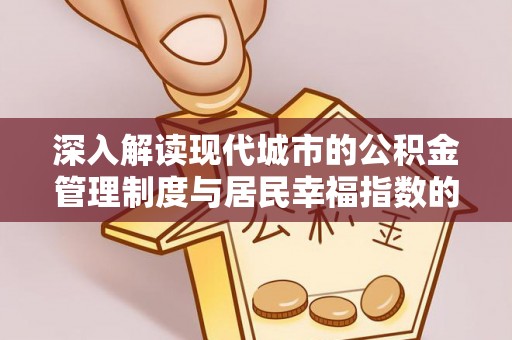榕城深入解读现代城市的公积金管理制度与居民幸福指数的关联