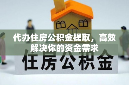 榕城代办住房公积金提取，高效解决你的资金需求