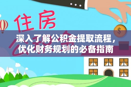 榕城深入了解公积金提取流程，优化财务规划的必备指南