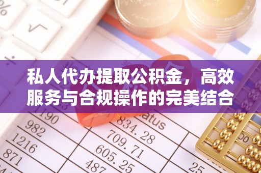 榕城私人代办提取公积金，高效服务与合规操作的完美结合