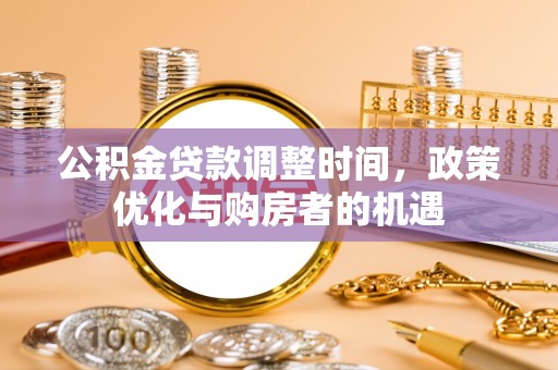 榕城公积金贷款调整时间，政策优化与购房者的机遇