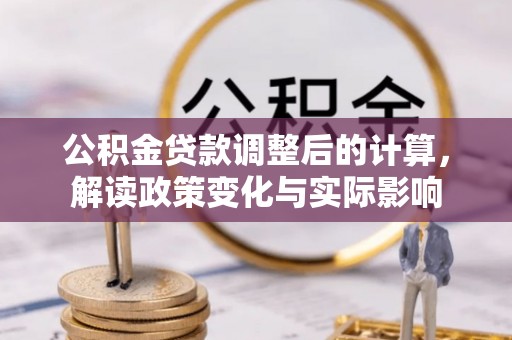 榕城公积金贷款调整后的计算，解读政策变化与实际影响