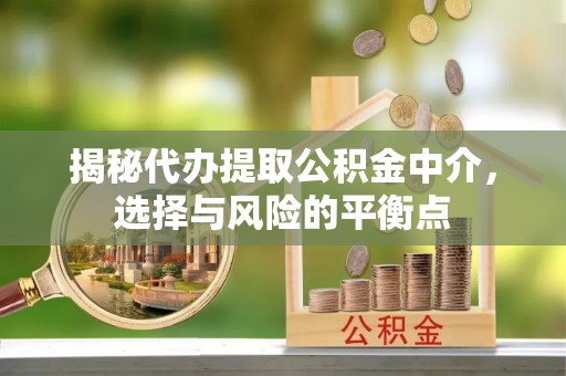榕城揭秘代办提取公积金中介，选择与风险的平衡点