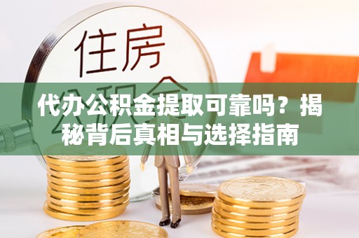 榕城代办公积金提取可靠吗？揭秘背后真相与选择指南