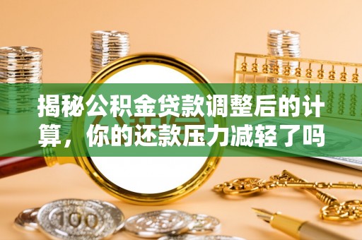 榕城揭秘公积金贷款调整后的计算，你的还款压力减轻了吗？