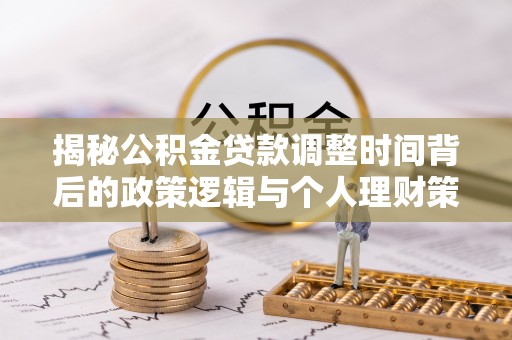 榕城揭秘公积金贷款调整时间背后的政策逻辑与个人理财策略
