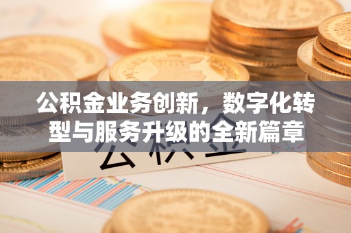 榕城公积金业务创新，数字化转型与服务升级的全新篇章