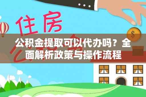 榕城公积金提取可以代办吗？全面解析政策与操作流程
