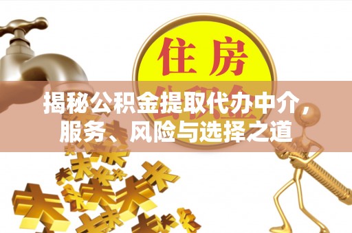 榕城揭秘公积金提取代办中介，服务、风险与选择之道