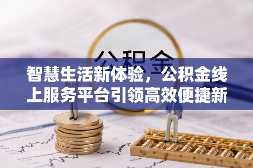 榕城智慧生活新体验，公积金线上服务平台引领高效便捷新时代