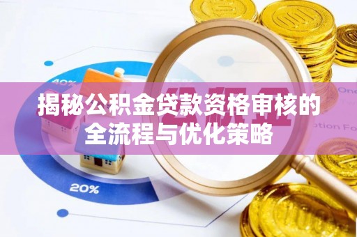 榕城揭秘公积金贷款资格审核的全流程与优化策略