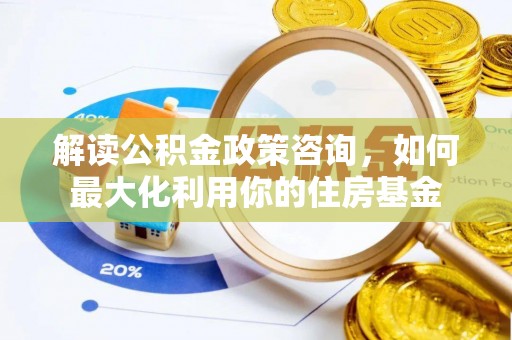 榕城解读公积金政策咨询，如何最大化利用你的住房基金