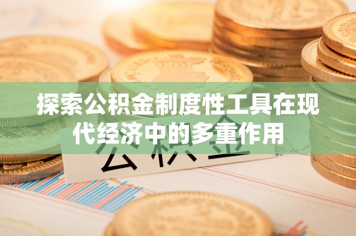 榕城探索公积金制度性工具在现代经济中的多重作用