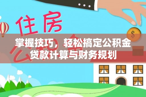 榕城掌握技巧，轻松搞定公积金贷款计算与财务规划