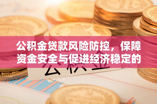 榕城公积金贷款风险防控，保障资金安全与促进经济稳定的关键策略