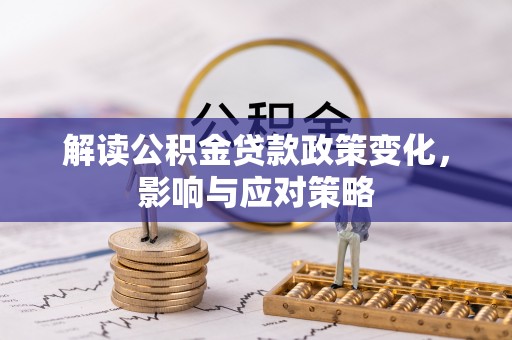 榕城解读公积金贷款政策变化，影响与应对策略
