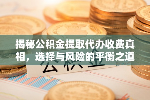 榕城揭秘公积金提取代办收费真相，选择与风险的平衡之道