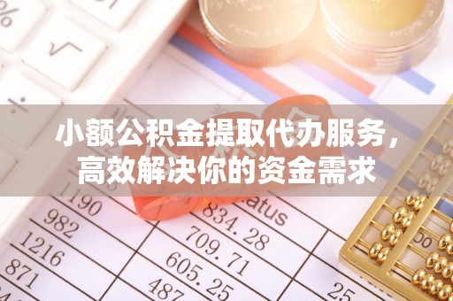 榕城小额公积金提取代办服务，高效解决你的资金需求
