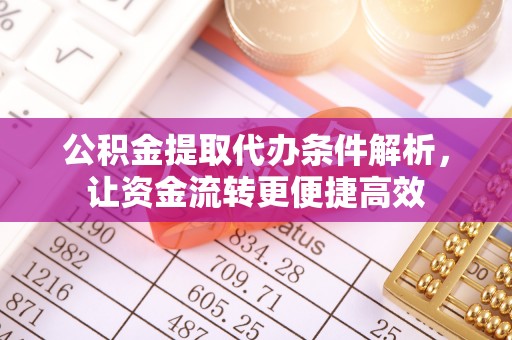 榕城公积金提取代办条件解析，让资金流转更便捷高效