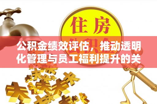榕城公积金绩效评估，推动透明化管理与员工福利提升的关键