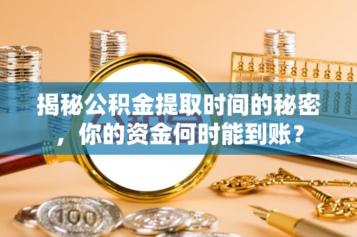 榕城揭秘公积金提取时间的秘密，你的资金何时能到账？