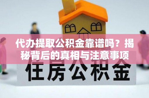 榕城代办提取公积金靠谱吗？揭秘背后的真相与注意事项