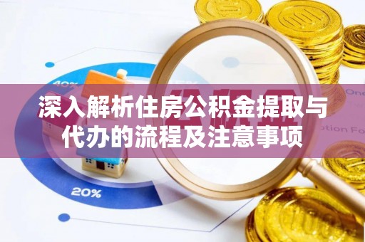 榕城深入解析住房公积金提取与代办的流程及注意事项