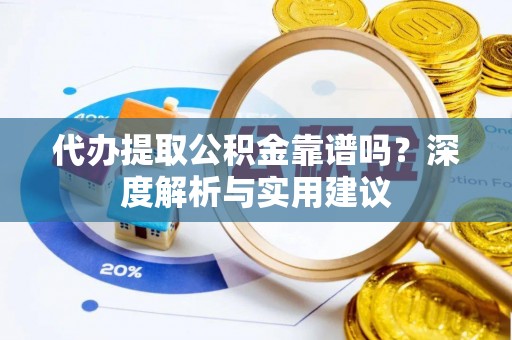 榕城代办提取公积金靠谱吗？深度解析与实用建议