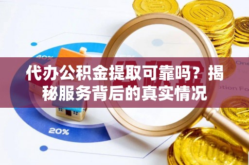 榕城代办公积金提取可靠吗？揭秘服务背后的真实情况
