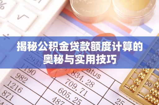 榕城揭秘公积金贷款额度计算的奥秘与实用技巧