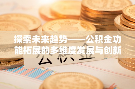 榕城探索未来趋势——公积金功能拓展的多维度发展与创新