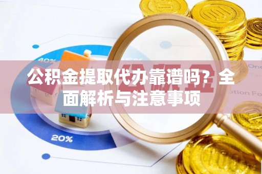 榕城公积金提取代办靠谱吗？全面解析与注意事项