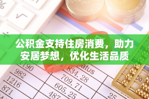 榕城公积金支持住房消费，助力安居梦想，优化生活品质