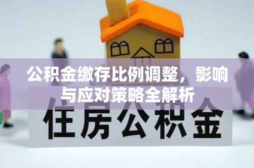 榕城公积金缴存比例调整，影响与应对策略全解析