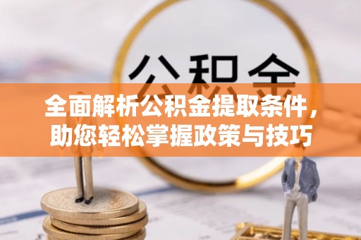 榕城全面解析公积金提取条件，助您轻松掌握政策与技巧