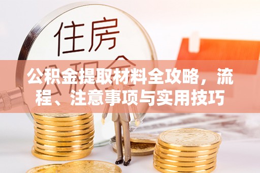 榕城公积金提取材料全攻略，流程、注意事项与实用技巧