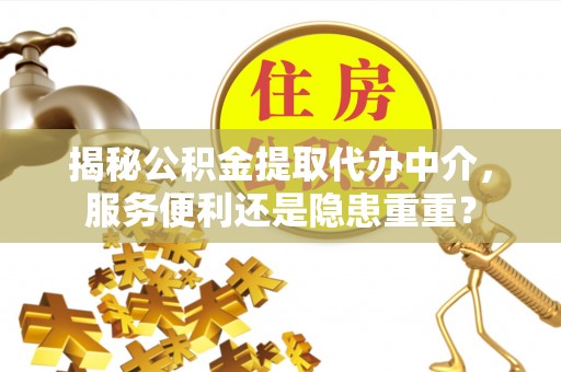榕城揭秘公积金提取代办中介，服务便利还是隐患重重？
