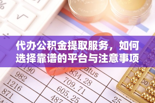 榕城代办公积金提取服务，如何选择靠谱的平台与注意事项