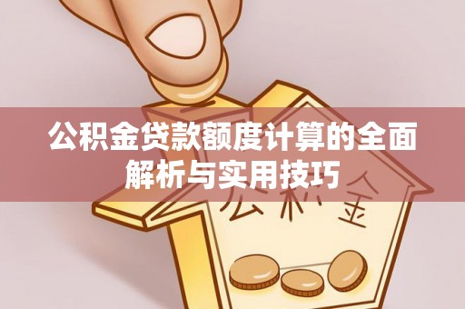 榕城公积金贷款额度计算的全面解析与实用技巧