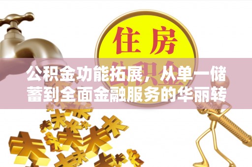 榕城公积金功能拓展，从单一储蓄到全面金融服务的华丽转身