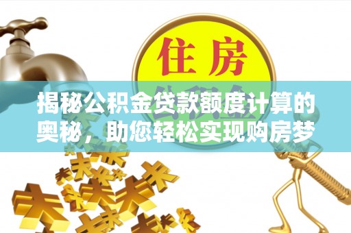 榕城揭秘公积金贷款额度计算的奥秘，助您轻松实现购房梦想