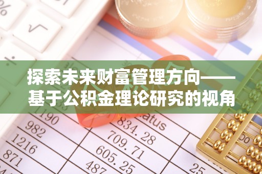 榕城探索未来财富管理方向——基于公积金理论研究的视角