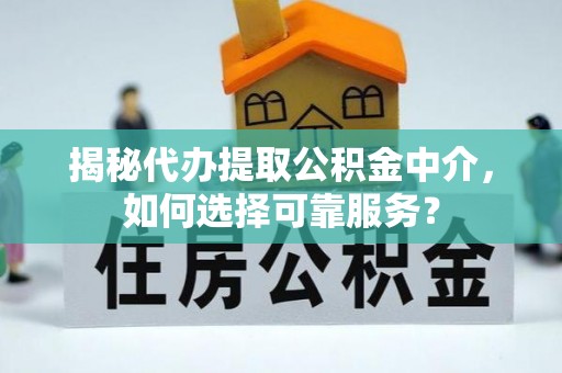 榕城揭秘代办提取公积金中介，如何选择可靠服务？