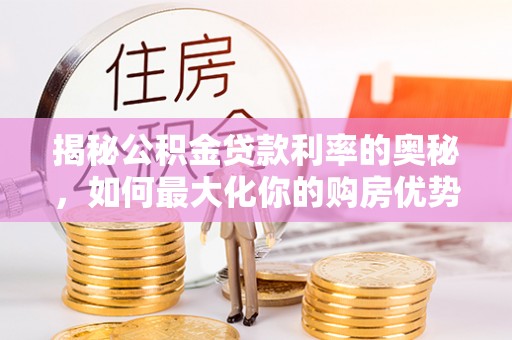 榕城揭秘公积金贷款利率的奥秘，如何最大化你的购房优势